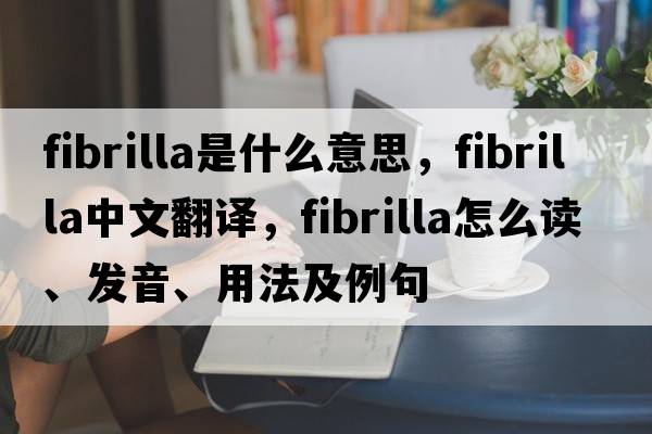 fibrilla是什么意思，fibrilla中文翻譯，fibrilla怎么讀、發(fā)音、用法及例句