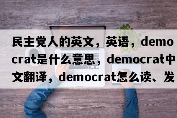 民主黨人的英文，英語(yǔ)，democrat是什么意思，democrat中文翻譯，democrat怎么讀、發(fā)音、用法及例句