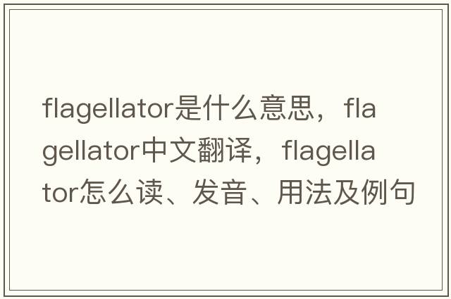 flagellator是什么意思，flagellator中文翻譯，flagellator怎么讀、發(fā)音、用法及例句