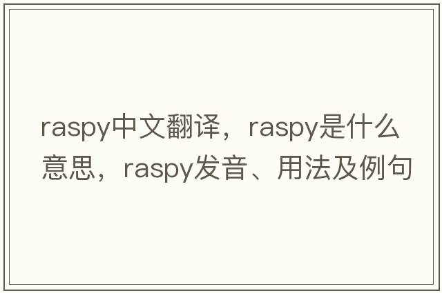 raspy中文翻譯，raspy是什么意思，raspy發(fā)音、用法及例句