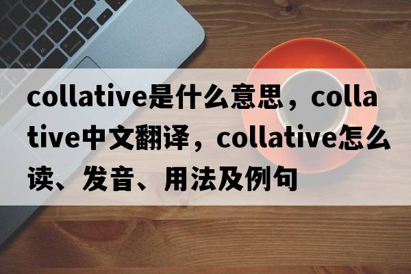 collative是什么意思，collative中文翻譯，collative怎么讀、發(fā)音、用法及例句