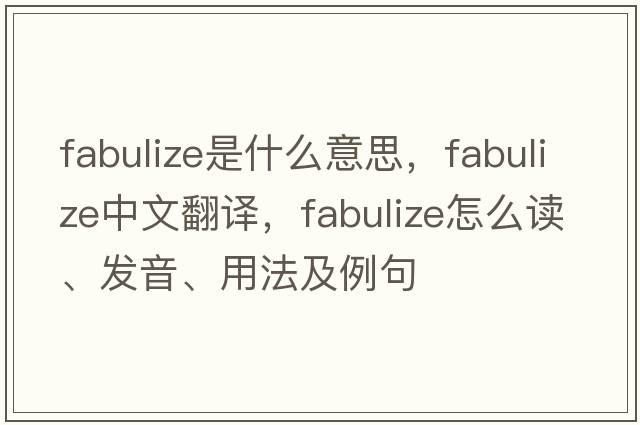 fabulize是什么意思，fabulize中文翻譯，fabulize怎么讀、發(fā)音、用法及例句