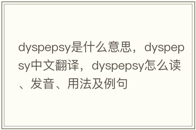 dyspepsy是什么意思，dyspepsy中文翻譯，dyspepsy怎么讀、發(fā)音、用法及例句