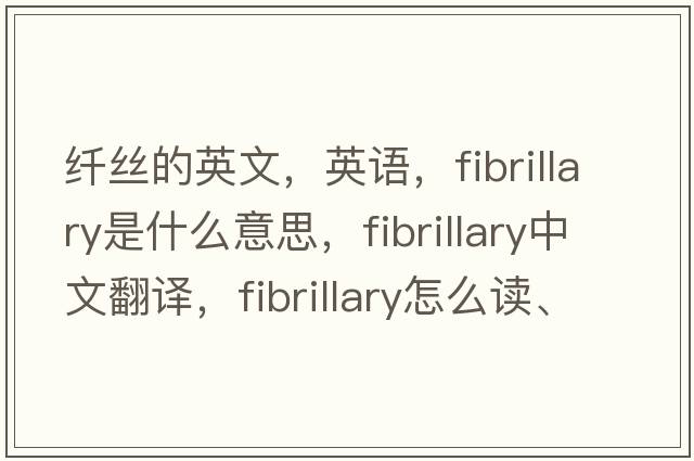 纖絲的英文，英語(yǔ)，fibrillary是什么意思，fibrillary中文翻譯，fibrillary怎么讀、發(fā)音、用法及例句