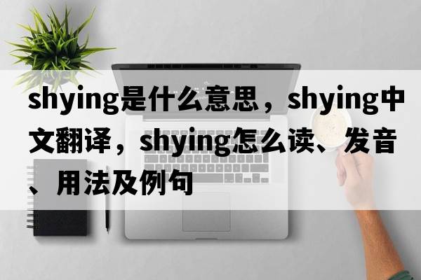 shying是什么意思，shying中文翻譯，shying怎么讀、發(fā)音、用法及例句