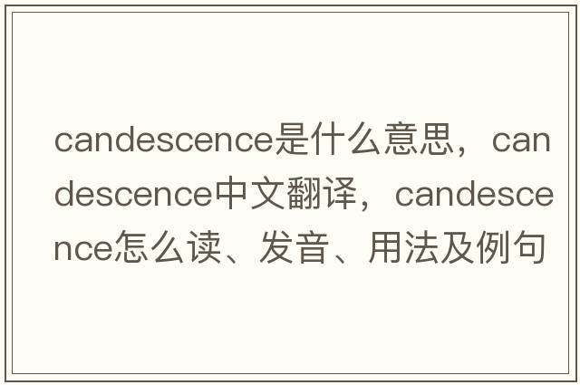 candescence是什么意思，candescence中文翻譯，candescence怎么讀、發(fā)音、用法及例句