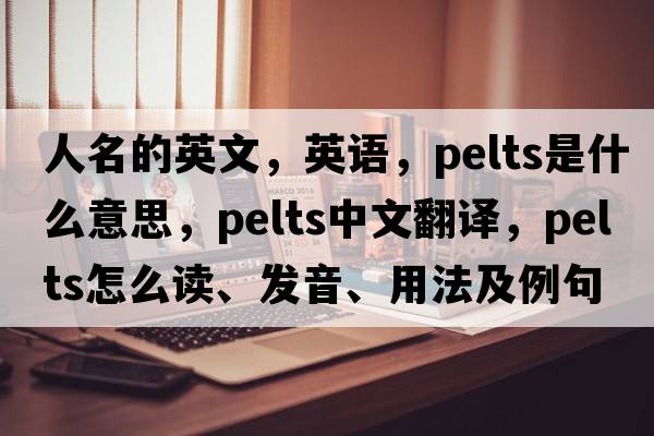 人名的英文，英語(yǔ)，pelts是什么意思，pelts中文翻譯，pelts怎么讀、發(fā)音、用法及例句