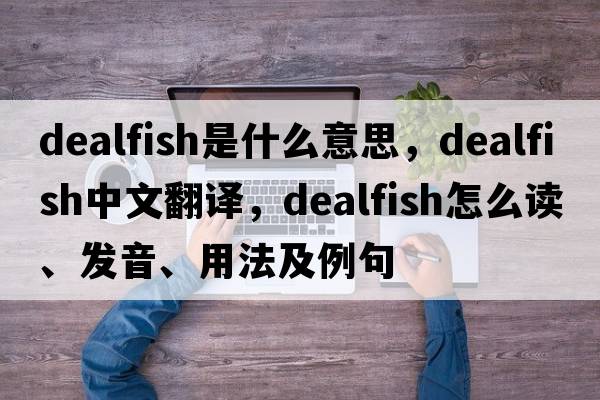 dealfish是什么意思，dealfish中文翻譯，dealfish怎么讀、發(fā)音、用法及例句