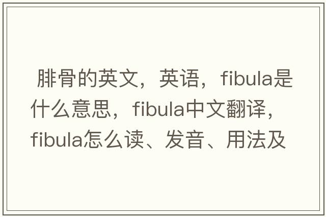  腓骨的英文，英語(yǔ)，fibula是什么意思，fibula中文翻譯，fibula怎么讀、發(fā)音、用法及例句