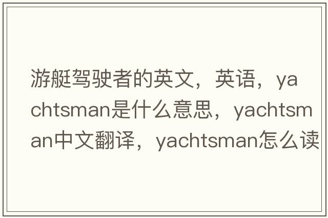 游艇駕駛者的英文，英語(yǔ)，yachtsman是什么意思，yachtsman中文翻譯，yachtsman怎么讀、發(fā)音、用法及例句