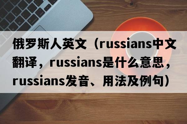 俄羅斯人英文（Russians中文翻譯，Russians是什么意思，Russians發(fā)音、用法及例句）
