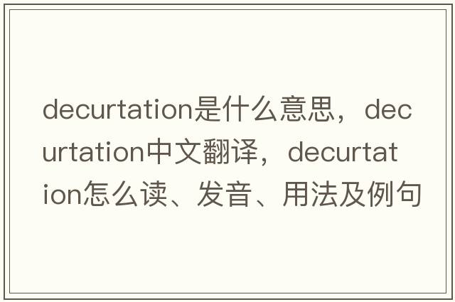 decurtation是什么意思，decurtation中文翻譯，decurtation怎么讀、發(fā)音、用法及例句