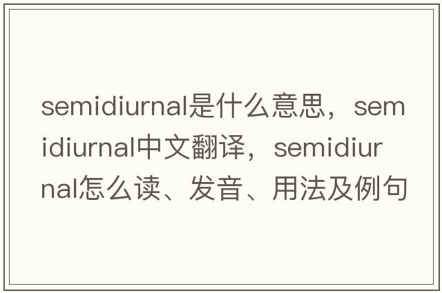 semidiurnal是什么意思，semidiurnal中文翻譯，semidiurnal怎么讀、發(fā)音、用法及例句