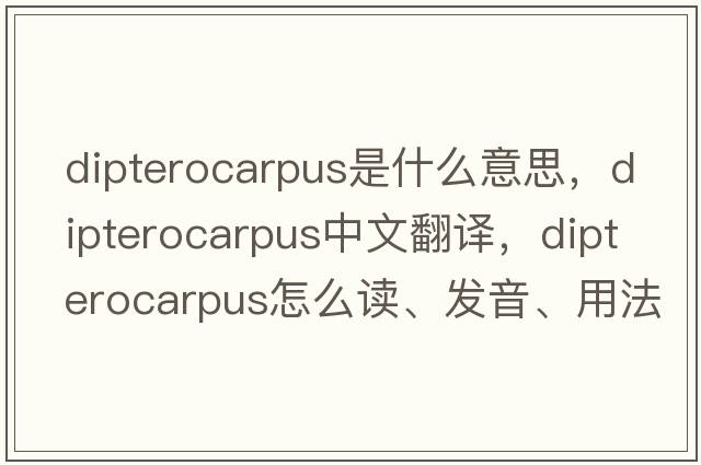 Dipterocarpus是什么意思，Dipterocarpus中文翻譯，Dipterocarpus怎么讀、發(fā)音、用法及例句
