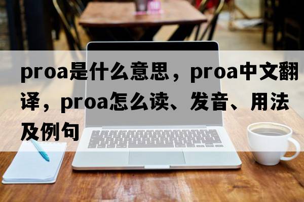 proa是什么意思，proa中文翻譯，proa怎么讀、發(fā)音、用法及例句
