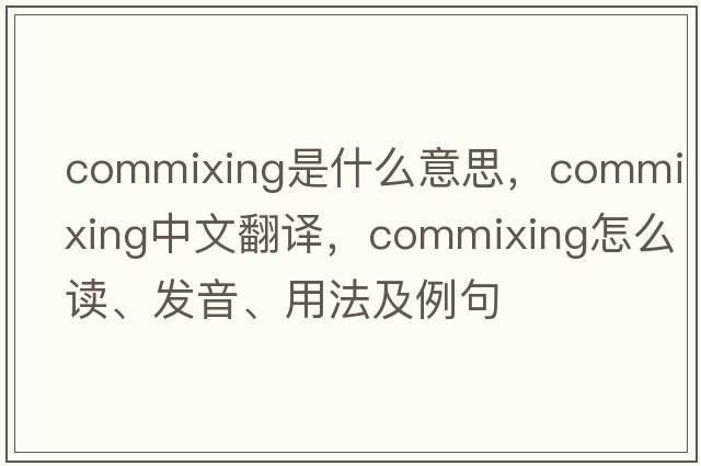 commixing是什么意思，commixing中文翻譯，commixing怎么讀、發(fā)音、用法及例句