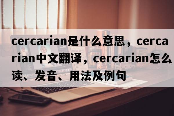 cercarian是什么意思，cercarian中文翻譯，cercarian怎么讀、發(fā)音、用法及例句