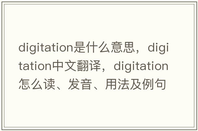 digitation是什么意思，digitation中文翻譯，digitation怎么讀、發(fā)音、用法及例句
