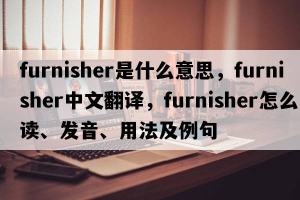 furnisher是什么意思，furnisher中文翻譯，furnisher怎么讀、發(fā)音、用法及例句