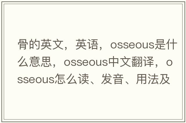 骨的英文，英語(yǔ)，osseous是什么意思，osseous中文翻譯，osseous怎么讀、發(fā)音、用法及例句