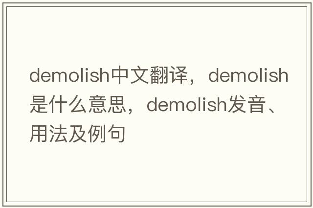demolish中文翻譯，demolish是什么意思，demolish發(fā)音、用法及例句