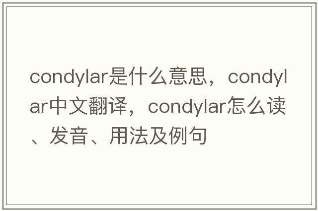 condylar是什么意思，condylar中文翻譯，condylar怎么讀、發(fā)音、用法及例句