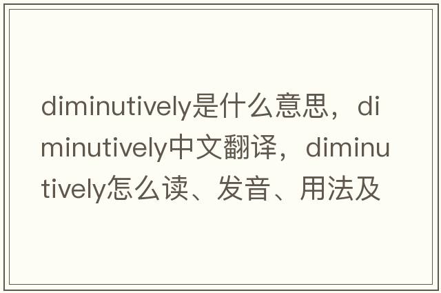 diminutively是什么意思，diminutively中文翻譯，diminutively怎么讀、發(fā)音、用法及例句