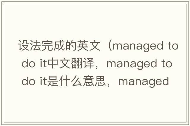 設法完成的英文（managed to do it中文翻譯，managed to do it是什么意思，managed to do it發(fā)音、用法及例句）