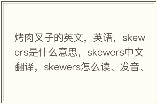 烤肉叉子的英文，英語(yǔ)，skewers是什么意思，skewers中文翻譯，skewers怎么讀、發(fā)音、用法及例句