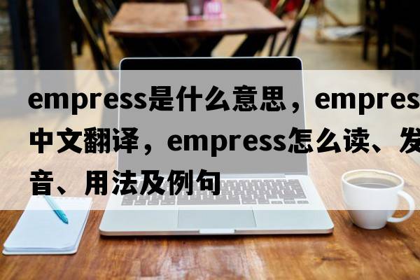 empress是什么意思，empress中文翻譯，empress怎么讀、發(fā)音、用法及例句