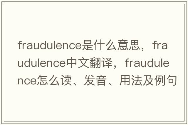 fraudulence是什么意思，fraudulence中文翻譯，fraudulence怎么讀、發(fā)音、用法及例句