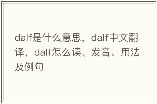Dalf是什么意思，Dalf中文翻譯，Dalf怎么讀、發(fā)音、用法及例句