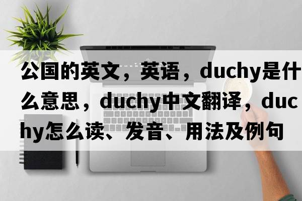 公國的英文，英語(yǔ)，duchy是什么意思，duchy中文翻譯，duchy怎么讀、發(fā)音、用法及例句