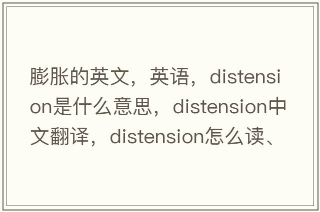 膨脹的英文，英語(yǔ)，distension是什么意思，distension中文翻譯，distension怎么讀、發(fā)音、用法及例句