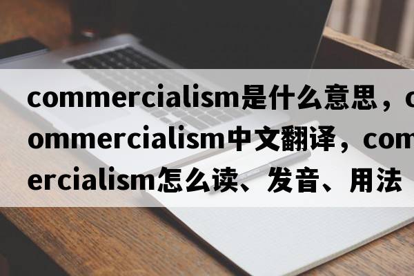 commercialism是什么意思，commercialism中文翻譯，commercialism怎么讀、發(fā)音、用法及例句