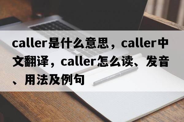 caller是什么意思，caller中文翻譯，caller怎么讀、發(fā)音、用法及例句