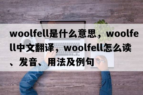 woolfell是什么意思，woolfell中文翻譯，woolfell怎么讀、發(fā)音、用法及例句