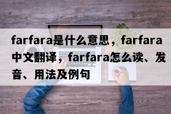 farfara是什么意思，farfara中文翻譯，farfara怎么讀、發(fā)音、用法及例句