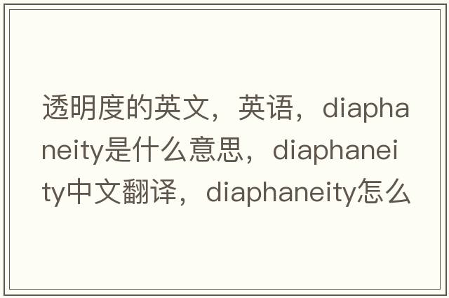 透明度的英文，英語(yǔ)，diaphaneity是什么意思，diaphaneity中文翻譯，diaphaneity怎么讀、發(fā)音、用法及例句