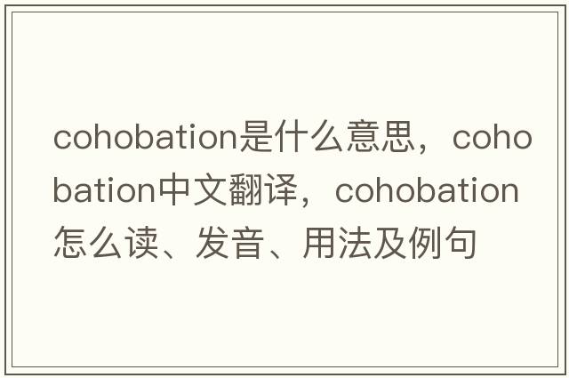 cohobation是什么意思，cohobation中文翻譯，cohobation怎么讀、發(fā)音、用法及例句