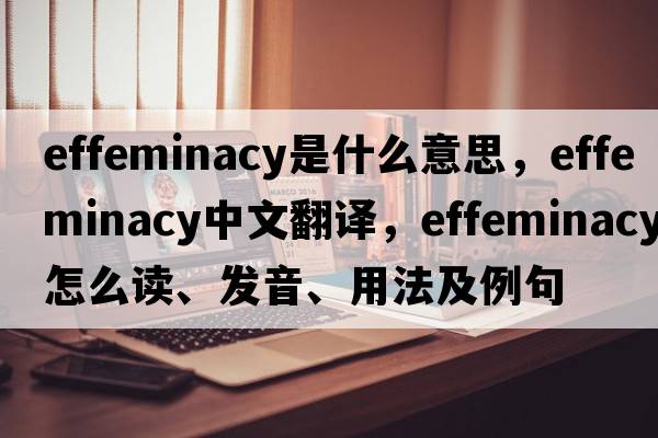 effeminacy是什么意思，effeminacy中文翻譯，effeminacy怎么讀、發(fā)音、用法及例句