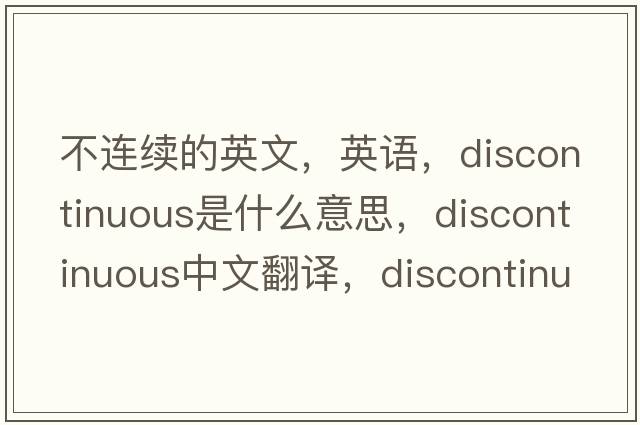 不連續的英文，英語(yǔ)，discontinuous是什么意思，discontinuous中文翻譯，discontinuous怎么讀、發(fā)音、用法及例句