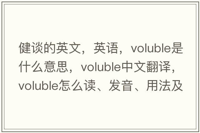健談的英文，英語(yǔ)，voluble是什么意思，voluble中文翻譯，voluble怎么讀、發(fā)音、用法及例句
