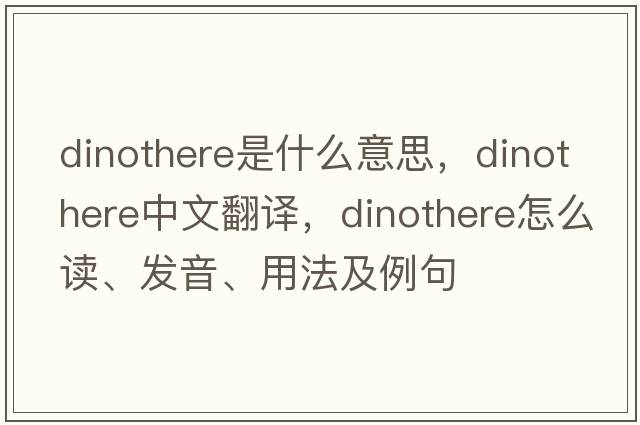 dinothere是什么意思，dinothere中文翻譯，dinothere怎么讀、發(fā)音、用法及例句