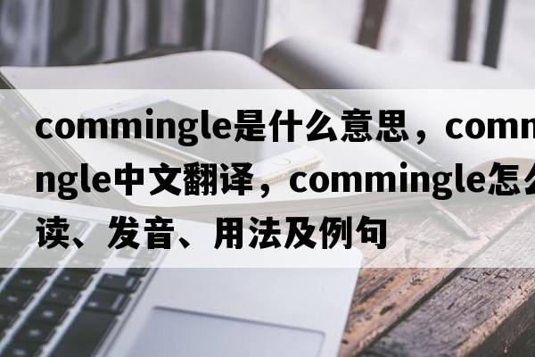 commingle是什么意思，commingle中文翻譯，commingle怎么讀、發(fā)音、用法及例句
