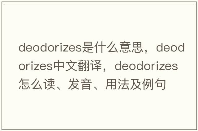 deodorizes是什么意思，deodorizes中文翻譯，deodorizes怎么讀、發(fā)音、用法及例句