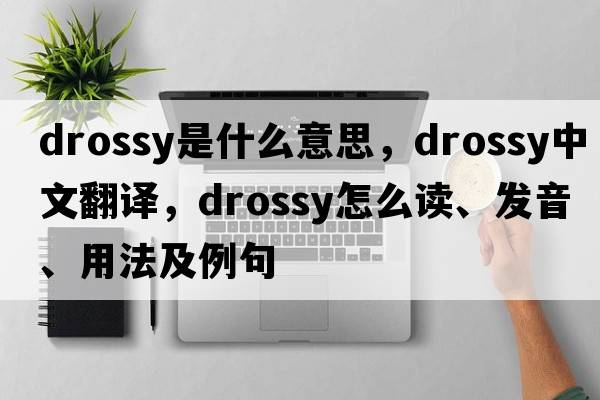 drossy是什么意思，drossy中文翻譯，drossy怎么讀、發(fā)音、用法及例句