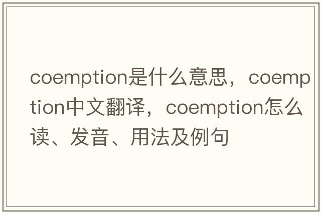 coemption是什么意思，coemption中文翻譯，coemption怎么讀、發(fā)音、用法及例句