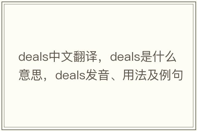 deals中文翻譯，deals是什么意思，deals發(fā)音、用法及例句