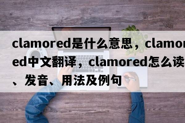 clamored是什么意思，clamored中文翻譯，clamored怎么讀、發(fā)音、用法及例句